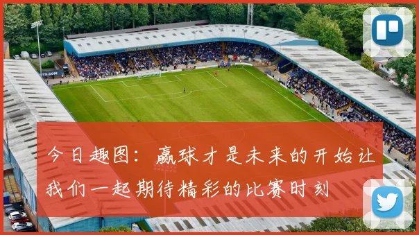 今日趣图：赢球才是未来的开始让我们一起期待精彩的比赛时刻