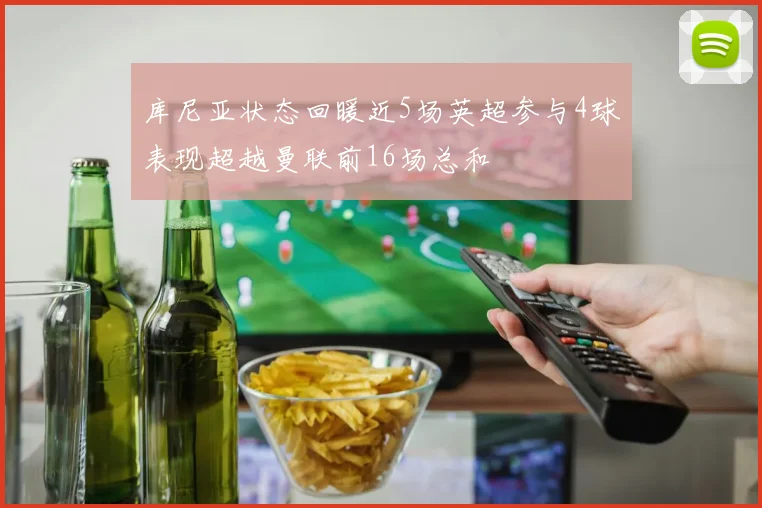 库尼亚状态回暖近5场英超参与4球表现超越曼联前16场总和