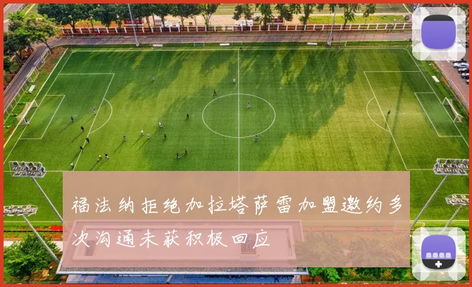 福法纳拒绝加拉塔萨雷加盟邀约多次沟通未获积极回应