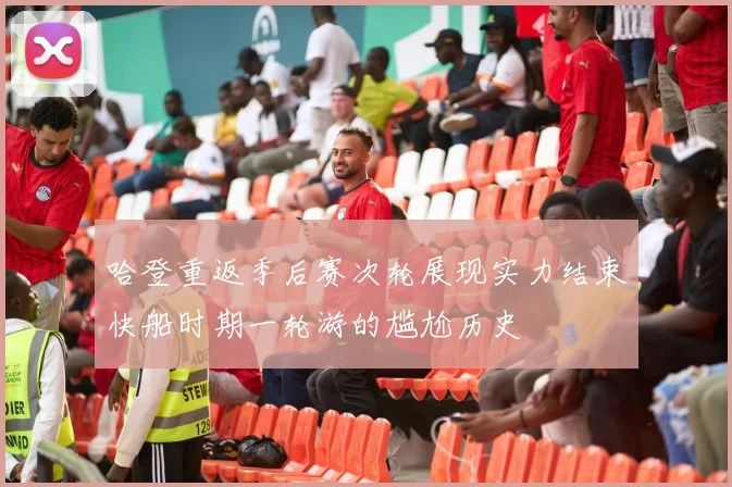 哈登重返季后赛次轮展现实力结束快船时期一轮游的尴尬历史