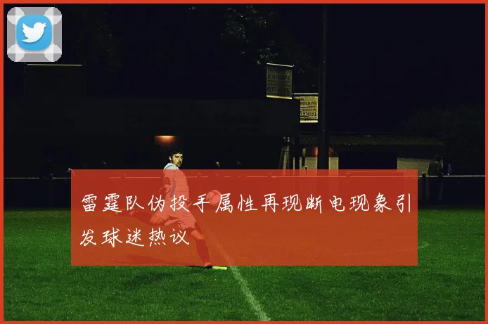雷霆队伪投手属性再现断电现象引发球迷热议