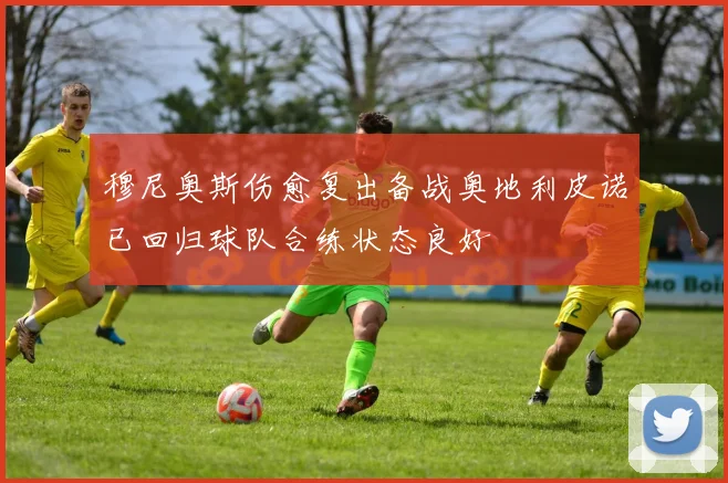 穆尼奥斯伤愈复出备战奥地利皮诺已回归球队合练状态良好