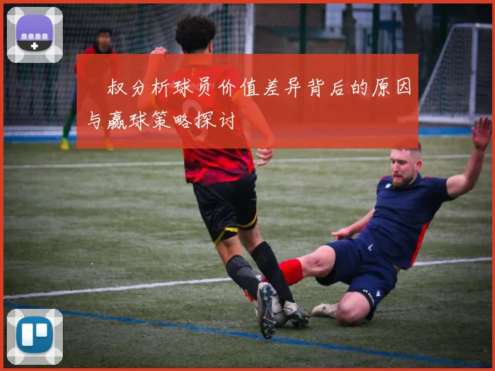囧叔分析球员价值差异背后的原因与赢球策略探讨