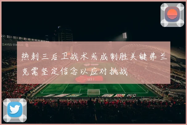 热刺三后卫战术或成制胜关键弗兰克需坚定信念以应对挑战