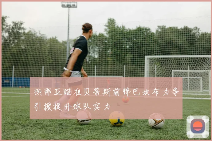 热那亚瞄准贝蒂斯前锋巴坎布力争引援提升球队实力